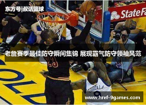 老詹赛季最佳防守瞬间集锦 展现霸气防守领袖风范