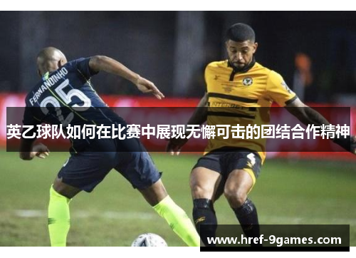 英乙球队如何在比赛中展现无懈可击的团结合作精神