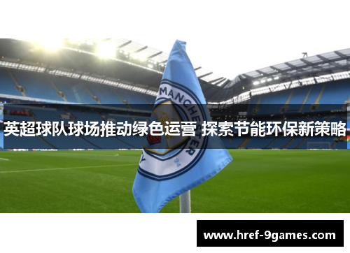 英超球队球场推动绿色运营 探索节能环保新策略