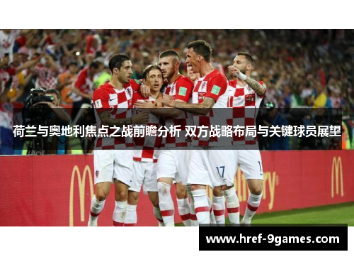 荷兰与奥地利焦点之战前瞻分析 双方战略布局与关键球员展望 荷兰与奥地利焦点之战前瞻分析 双方战略布局与关键球员展望