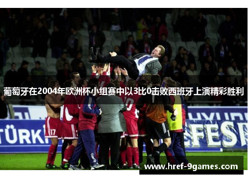 葡萄牙在2004年欧洲杯小组赛中以3比0击败西班牙上演精彩胜利