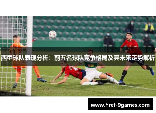 西甲球队表现分析：前五名球队竞争格局及其未来走势解析