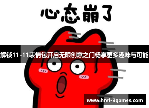 解锁11-11表情包开启无限创意之门畅享更多趣味与可能