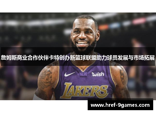 詹姆斯商业合作伙伴卡特创办新篮球联盟助力球员发展与市场拓展
