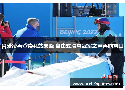 谷爱凌再登崇礼站巅峰 自由式滑雪冠军之声再响雪山 谷爱凌再登崇礼站巅峰 自由式滑雪冠军之声再响雪山