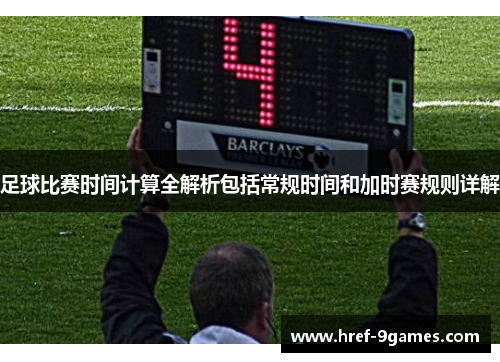 足球比赛时间计算全解析包括常规时间和加时赛规则详解 足球比赛时间计算全解析包括常规时间和加时赛规则详解