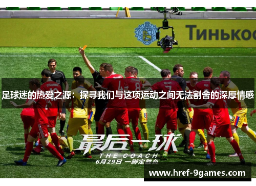 足球迷的热爱之源:探寻我们与这项运动之间无法割舍的深厚情感 足球迷的热爱之源:探寻我们与这项运动之间无法割舍的深厚情感