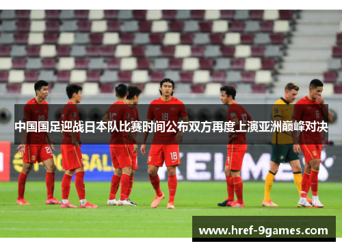 中国国足迎战日本队比赛时间公布双方再度上演亚洲巅峰对决 中国国足迎战日本队比赛时间公布双方再度上演亚洲巅峰对决
