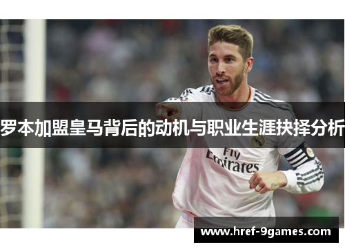 罗本加盟皇马背后的动机与职业生涯抉择分析 罗本加盟皇马背后的动机与职业生涯抉择分析