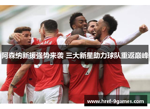 阿森纳新援强势来袭 三大新星助力球队重返巅峰