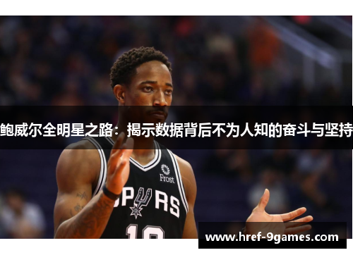 鲍威尔全明星之路:揭示数据背后不为人知的奋斗与坚持 鲍威尔全明星之路:揭示数据背后不为人知的奋斗与坚持