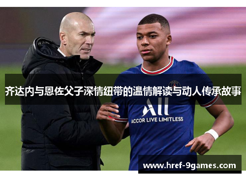 齐达内与恩佐父子深情纽带的温情解读与动人传承故事 齐达内与恩佐父子深情纽带的温情解读与动人传承故事