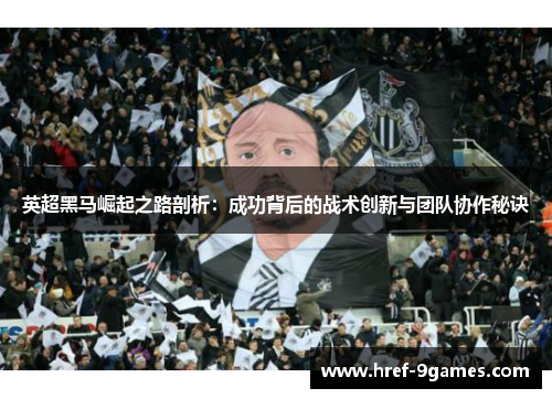 英超黑马崛起之路剖析：成功背后的战术创新与团队协作秘诀