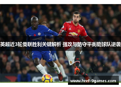 英超近3轮曼联胜利关键解析 强攻与防守平衡助球队逆袭 英超近3轮曼联胜利关键解析 强攻与防守平衡助球队逆袭