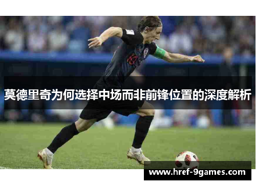莫德里奇为何选择中场而非前锋位置的深度解析 莫德里奇为何选择中场而非前锋位置的深度解析