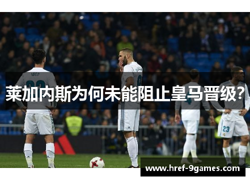 莱加内斯为何未能阻止皇马晋级？
