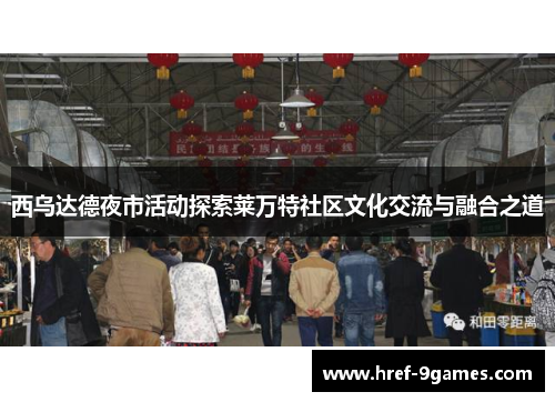 西乌达德夜市活动探索莱万特社区文化交流与融合之道 西乌达德夜市活动探索莱万特社区文化交流与融合之道