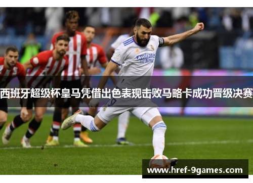 西班牙超级杯皇马凭借出色表现击败马略卡成功晋级决赛 西班牙超级杯皇马凭借出色表现击败马略卡成功晋级决赛
