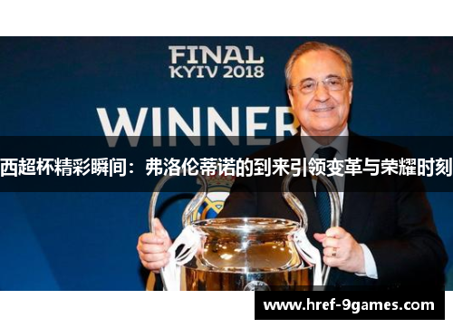 西超杯精彩瞬间:弗洛伦蒂诺的到来引领变革与荣耀时刻 西超杯精彩瞬间:弗洛伦蒂诺的到来引领变革与荣耀时刻