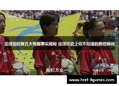 足球加时赛五大有趣事实揭秘 足球历史上你不知道的那些瞬间 足球加时赛五大有趣事实揭秘 足球历史上你不知道的那些瞬间