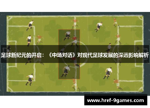 足球新纪元的开启:《中场对话》对现代足球发展的深远影响解析 足球新纪元的开启:《中场对话》对现代足球发展的深远影响解析