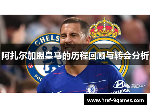 阿扎尔加盟皇马的历程回顾与转会分析 阿扎尔加盟皇马的历程回顾与转会分析