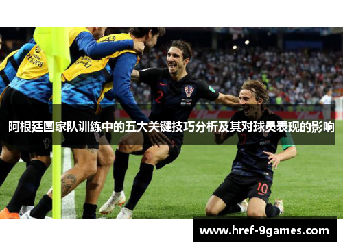 阿根廷国家队训练中的五大关键技巧分析及其对球员表现的影响 阿根廷国家队训练中的五大关键技巧分析及其对球员表现的影响