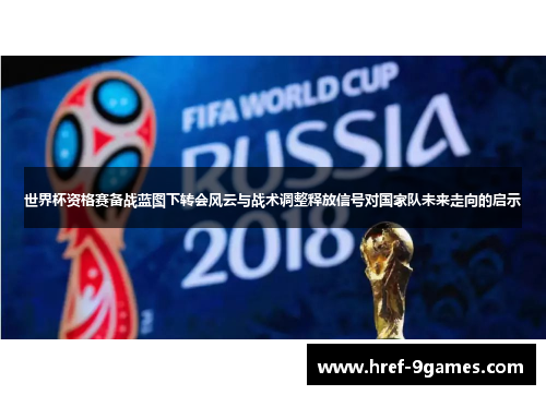 世界杯资格赛备战蓝图下转会风云与战术调整释放信号对国家队未来走向的启示
