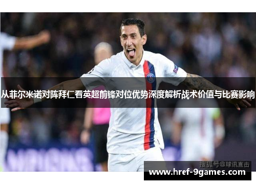 从菲尔米诺对阵拜仁看英超前锋对位优势深度解析战术价值与比赛影响 从菲尔米诺对阵拜仁看英超前锋对位优势深度解析战术价值与比赛影响