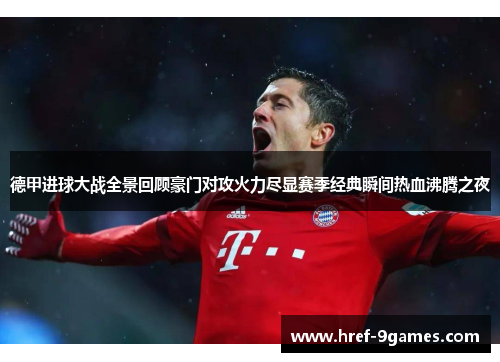 德甲进球大战全景回顾豪门对攻火力尽显赛季经典瞬间热血沸腾之夜