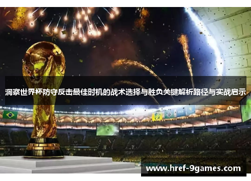 洞察世界杯防守反击最佳时机的战术选择与胜负关键解析路径与实战启示 洞察世界杯防守反击最佳时机的战术选择与胜负关键解析路径与实战启示