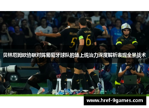 贝林厄姆欧协联对阵葡萄牙球队的场上统治力深度解析表现全景战术 贝林厄姆欧协联对阵葡萄牙球队的场上统治力深度解析表现全景战术