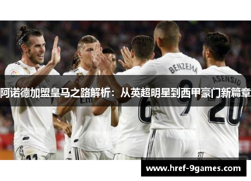 阿诺德加盟皇马之路解析:从英超明星到西甲豪门新篇章 阿诺德加盟皇马之路解析:从英超明星到西甲豪门新篇章