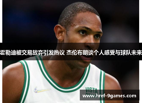 霍勒迪被交易放弃引发热议 杰伦布朗谈个人感受与球队未来