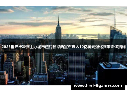 2026世界杯决赛主办城市纽约新泽西宣布投入10亿美元强化赛事安保措施 2026世界杯决赛主办城市纽约新泽西宣布投入10亿美元强化赛事安保措施