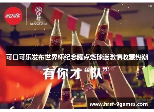 可口可乐发布世界杯纪念罐点燃球迷激情收藏热潮 可口可乐发布世界杯纪念罐点燃球迷激情收藏热潮