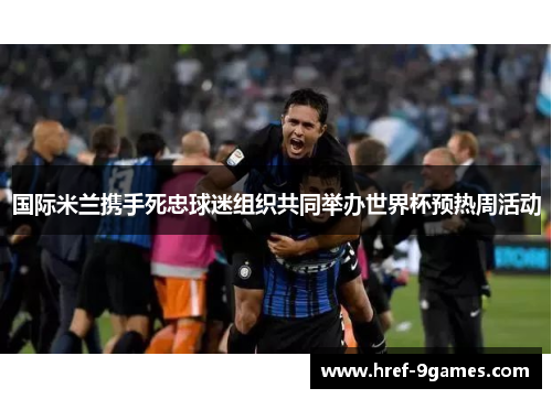 国际米兰携手死忠球迷组织共同举办世界杯预热周活动