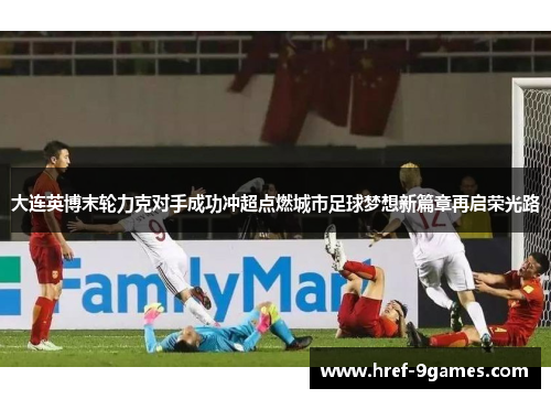 大连英博末轮力克对手成功冲超点燃城市足球梦想新篇章再启荣光路 大连英博末轮力克对手成功冲超点燃城市足球梦想新篇章再启荣光路