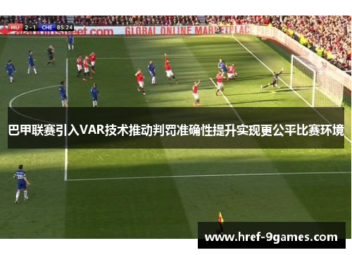 巴甲联赛引入VAR技术推动判罚准确性提升实现更公平比赛环境