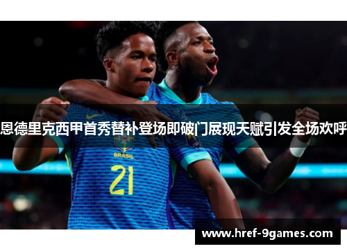 恩德里克西甲首秀替补登场即破门展现天赋引发全场欢呼