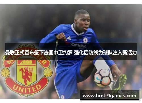 曼联正式宣布签下法国中卫约罗 强化后防线为球队注入新活力