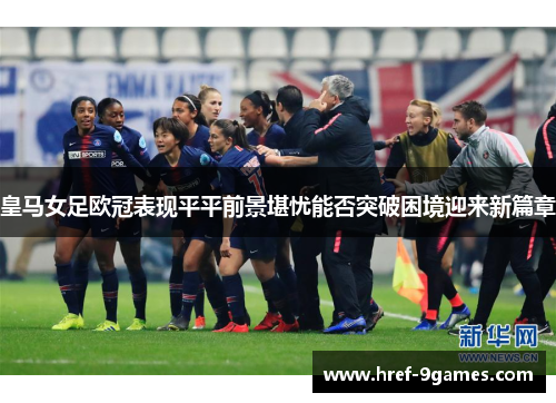 皇马女足欧冠表现平平前景堪忧能否突破困境迎来新篇章