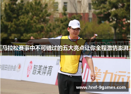 马拉松赛事中不可错过的五大亮点让你全程激情澎湃
