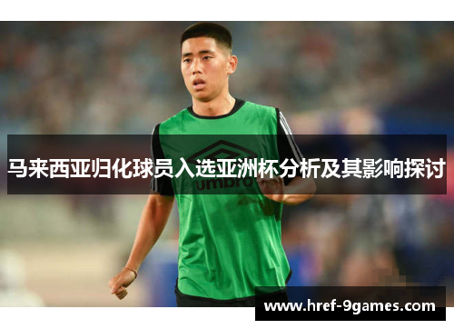 马来西亚归化球员入选亚洲杯分析及其影响探讨