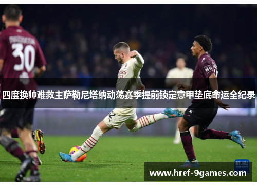 四度换帅难救主萨勒尼塔纳动荡赛季提前锁定意甲垫底命运全纪录 四度换帅难救主萨勒尼塔纳动荡赛季提前锁定意甲垫底命运全纪录
