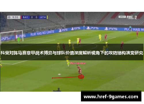 科曼对阵马赛意甲战术博弈与球队价值深度解析视角下的攻防结构演变研究 科曼对阵马赛意甲战术博弈与球队价值深度解析视角下的攻防结构演变研究
