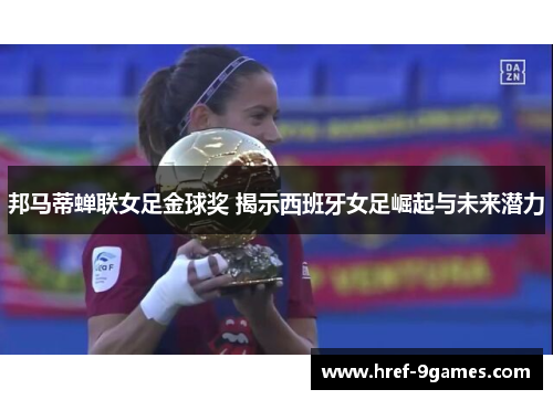 邦马蒂蝉联女足金球奖 揭示西班牙女足崛起与未来潜力